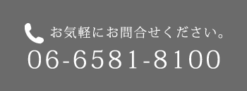 お気軽にお問い合わせ下さい 06-6581-8100